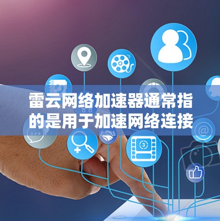 雷云网络加速器通常指的是用于加速网络连接的软件工具，或者是一种网络加速器的名称。科学连接可能指的是与科学计算、数据处理、图像处理等科学领域的工具或功能