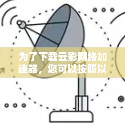 为了下载云影网络加速器，您可以按照以下步骤操作