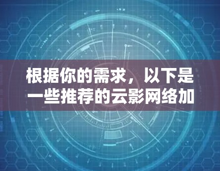 根据你的需求，以下是一些推荐的云影网络加速器方案，涵盖了多种功能和应用场景，适合不同用户