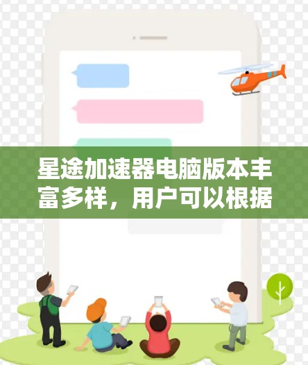 星途加速器电脑版本丰富多样，用户可以根据自己的需求和预算选择合适的加速器类型。以下是详细的分步解释