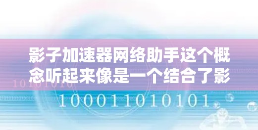 影子加速器网络助手这个概念听起来像是一个结合了影子和加速器的现代网络工具或服务，可能是指一种帮助用户在数字空间中高效加速数据流、文件传输或远程协作的工具或平台。以下是一些可能的解释和应用场景