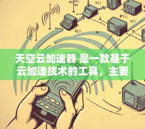 天空云加速器 是一款基于云加速技术的工具，主要用于加快下载和上传速度。它通过使用云服务器或云资源来提升加速效果，适用于多种加速任务，包括下载、上传、文件管理等