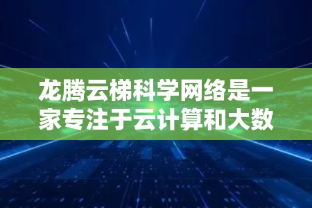 龙腾云梯科学网络是一家专注于云计算和大数据分析的科技公司。他们的产品和服务主要集中在提供高效的数据处理和分析能力，适用于企业和社会领域。以下是对该公司的简要介绍