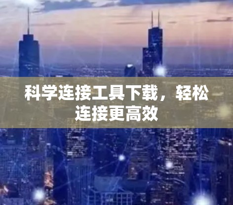 科学连接工具下载，轻松连接更高效