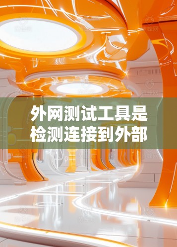 外网测试工具是检测连接到外部网络的网络状态的重要工具，以下是详细的步骤和建议