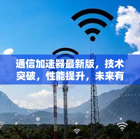通信加速器最新版，技术突破，性能提升，未来有望成为通信领域的革命性产品