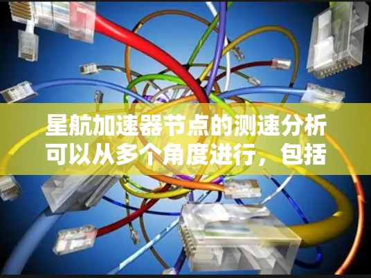 星航加速器节点的测速分析可以从多个角度进行，包括节点结构、测试方法、数据收集、维护策略和与团队沟通等。以下是对星航加速器节点测速的详细分析和总结