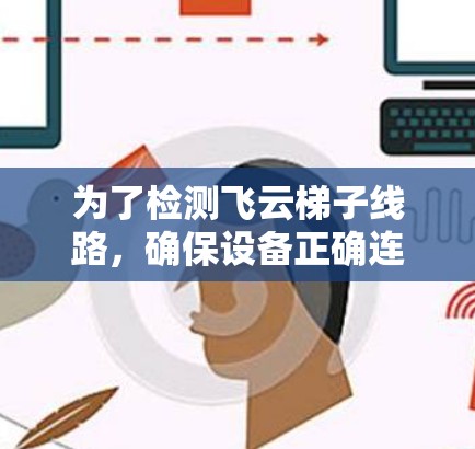 为了检测飞云梯子线路，确保设备正确连接到电源，可以按照以下步骤进行操作