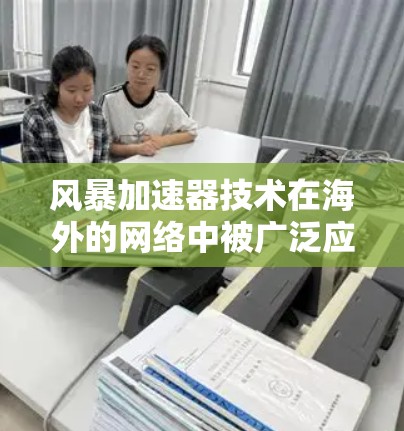风暴加速器技术在海外的网络中被广泛应用于多种云服务提供商，帮助提升网络性能和用户体验。以下是对不同网络和国家的详细了解