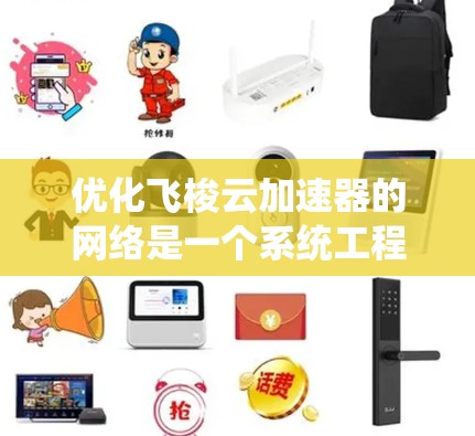 优化飞梭云加速器的网络是一个系统工程，涉及多个步骤和工具的应用。以下是一个详细的优化过程