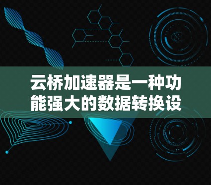 云桥加速器是一种功能强大的数据转换设备，广泛应用于视频、音频、物联网等领域。以下是一些选择云桥加速器的推荐策略和关键因素