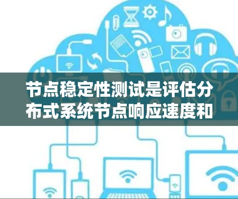 节点稳定性测试是评估分布式系统节点响应速度和性能的关键工具，旨在确保节点间通信的高效性和可靠性。以下是详细的步骤和方法