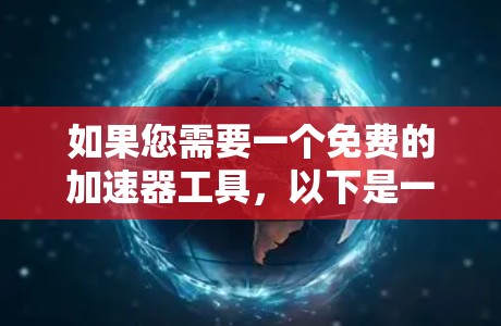如果您需要一个免费的加速器工具，以下是一些推荐，供您参考