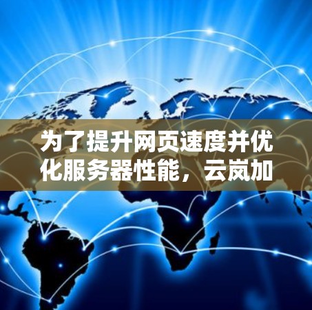 为了提升网页速度并优化服务器性能，云岚加速器是一个不错的选择。以下是一步步的指南，帮助你有效地使用云岚加速器