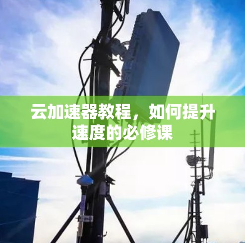 云加速器教程，如何提升速度的必修课