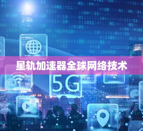星轨加速器全球网络技术