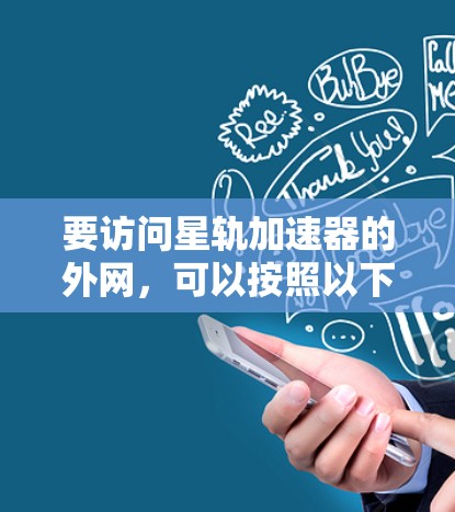 要访问星轨加速器的外网，可以按照以下步骤操作