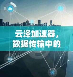 云泽加速器，数据传输中的智慧优化