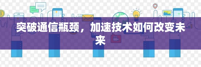 突破通信瓶颈，加速技术如何改变未来