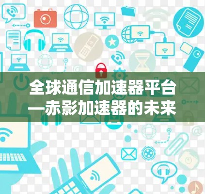 全球通信加速器平台—赤影加速器的未来之光