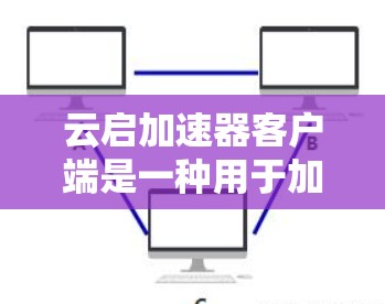 云启加速器客户端是一种用于加速网页、视频、直播等在线内容的工具，专为用户提供快速访问和在线体验的便捷方式。以下是关于云启加速器客户端的一些关键信息和使用方法