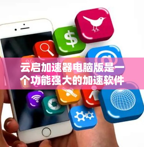 云启加速器电脑版是一个功能强大的加速软件，专为用户设计来提升电脑性能。以下是关于该软件的详细信息