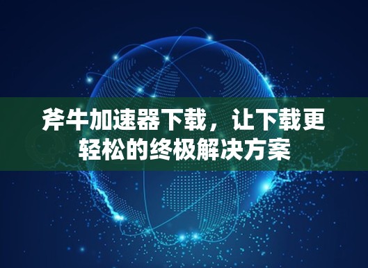 斧牛加速器下载，让下载更轻松的终极解决方案