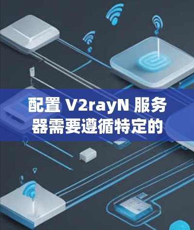 配置 V2rayN 服务器需要遵循特定的步骤，并且通常涉及服务器配置文件的编写和使用。以下是一个清晰的指南，帮助您逐步配置 V2rayN 服务器