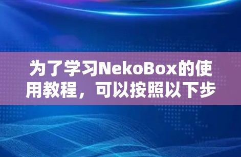 为了学习NekoBox的使用教程，可以按照以下步骤进行