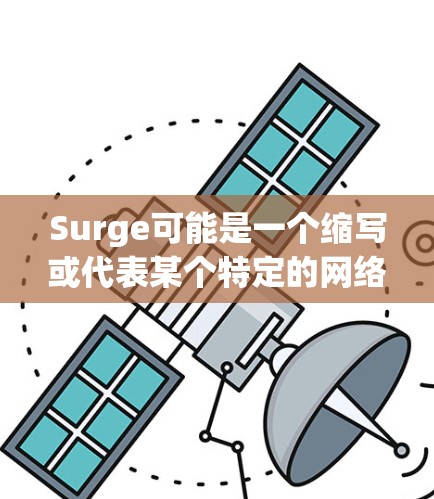 Surge可能是一个缩写或代表某个特定的网络工具、软件包、平台或服务的缩写。由于Surge在多个上下文中都可能指的是不同的概念，因此需要更多的上下文来确定其具体含义