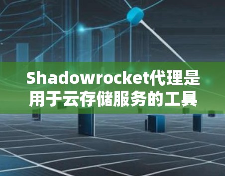 Shadowrocket代理是用于云存储服务的工具，通常用于存储和分享文件、文档、图片等。以下是一些常见的配置选项和步骤，帮助您配置Shadowrocket代理