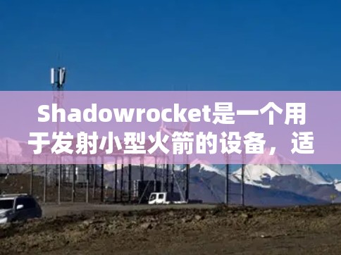 Shadowrocket是一个用于发射小型火箭的设备，适合家庭项目或比赛。订阅Shadowrocket的小火箭需要遵循以下步骤