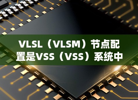 VLSL（VLSM）节点配置是VSS（VSS）系统中用于管理虚拟存储的节点之一，其配置方法如下