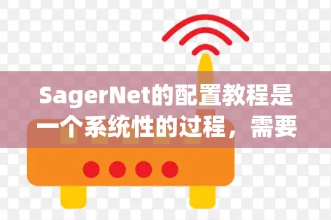 SagerNet的配置教程是一个系统性的过程，需要综合考虑模型的结构、训练参数以及数据预处理等多方面因素。以下是一个详细的教程指南，涵盖关键步骤