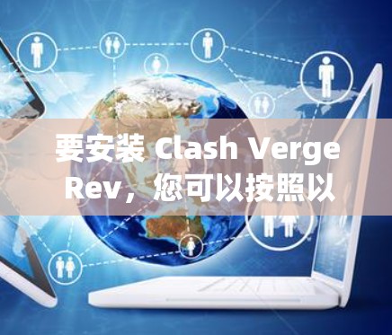要安装 Clash Verge Rev，您可以按照以下步骤进行