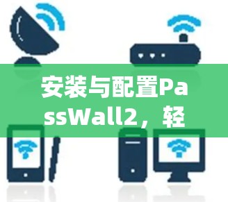 安装与配置PassWall2，轻松保护你的系统安全！