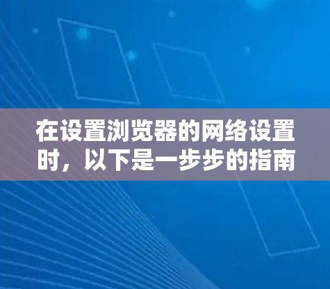 在设置浏览器的网络设置时，以下是一步步的指南，帮助你正确配置IP地址、防火墙、缓存和 cookies
