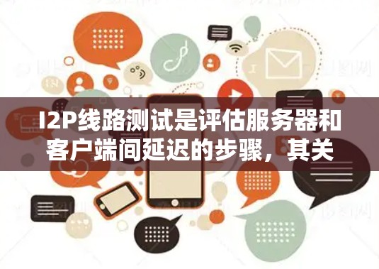 I2P线路测试是评估服务器和客户端间延迟的步骤，其关键步骤包括以下几点