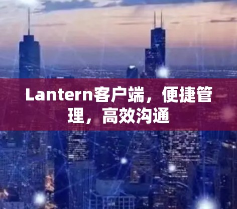 Lantern客户端，便捷管理，高效沟通