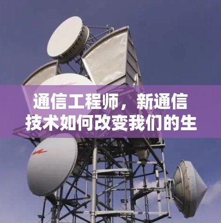 通信工程师，新通信技术如何改变我们的生活？