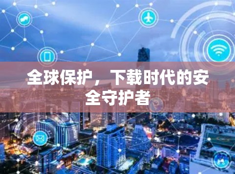 全球保护，下载时代的安全守护者