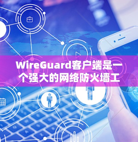 WireGuard客户端是一个强大的网络防火墙工具，用于配置和管理网络防火墙。以下是一个详细的推荐，涵盖基础配置、扩展配置和高级配置，帮助你高效地使用WireGuard
