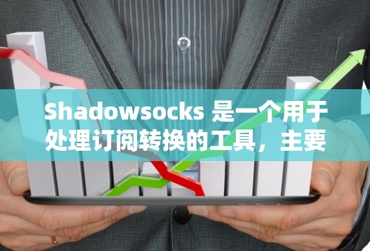 Shadowsocks 是一个用于处理订阅转换的工具，主要用于通过邮件、短信或链接等方式将用户从一个应用中获取信息。以下是一些关于 Shadowsocks 的订阅转换的基本信息和步骤