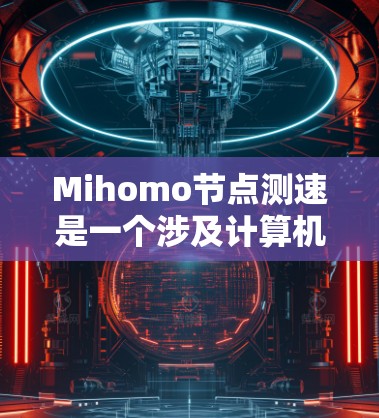 Mihomo节点测速是一个涉及计算机科学和测试领域的重要概念。以下是对其问题的详细解答