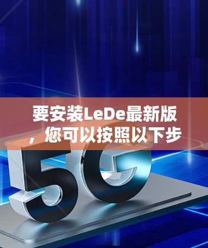 要安装LeDe最新版，您可以按照以下步骤进行