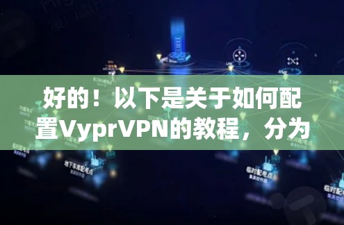 好的！以下是关于如何配置VyprVPN的教程，分为几个部分，包括基本设置、模块配置、连接服务器、隐私设置以及安全配置等。希望对你有所帮助！