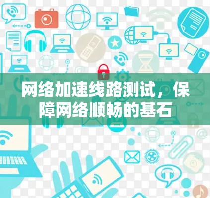 网络加速线路测试，保障网络顺畅的基石