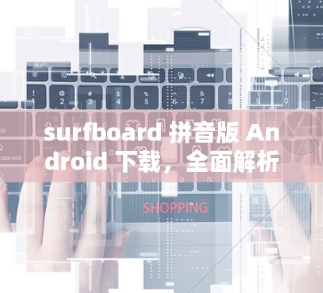 surfboard 拼音版 Android 下载，全面解析与优化建议