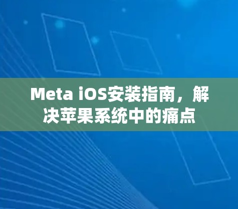Meta iOS安装指南，解决苹果系统中的痛点