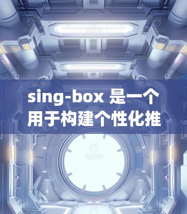 sing-box 是一个用于构建个性化推荐系统的工具，适用于电商、社交媒体和个性化推荐领域。以下是 sing-box 的配置指南的主要步骤和注意事项